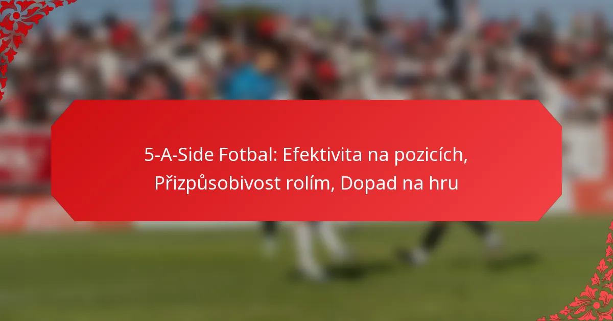 5-A-Side Fotbal: Efektivita na pozicích, Přizpůsobivost rolím, Dopad na hru