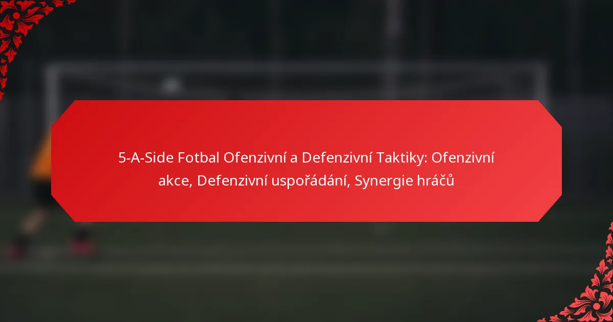 5-A-Side Fotbal Ofenzivní a Defenzivní Taktiky: Ofenzivní akce, Defenzivní uspořádání, Synergie hráčů