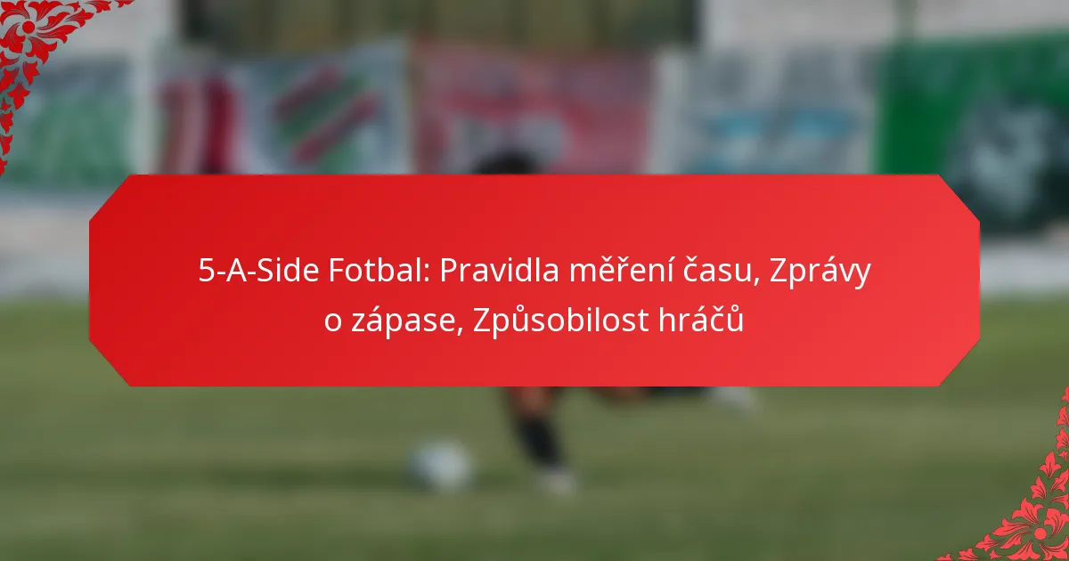 5-A-Side Fotbal: Pravidla měření času, Zprávy o zápase, Způsobilost hráčů