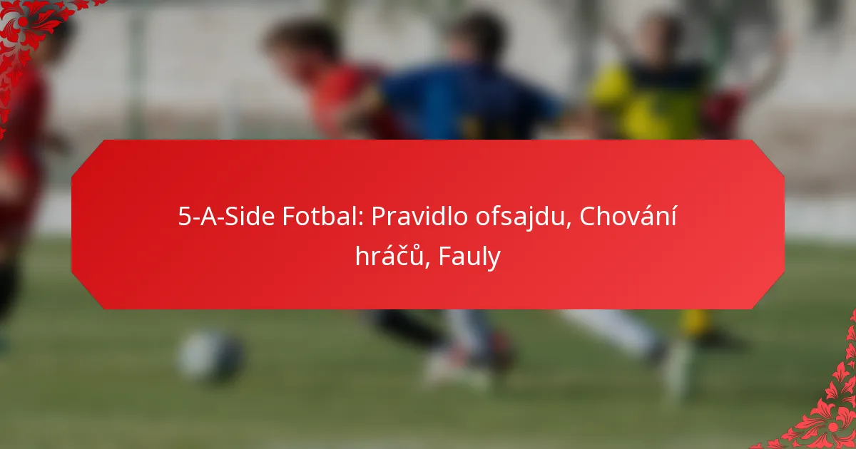 5-A-Side Fotbal: Pravidlo ofsajdu, Chování hráčů, Fauly