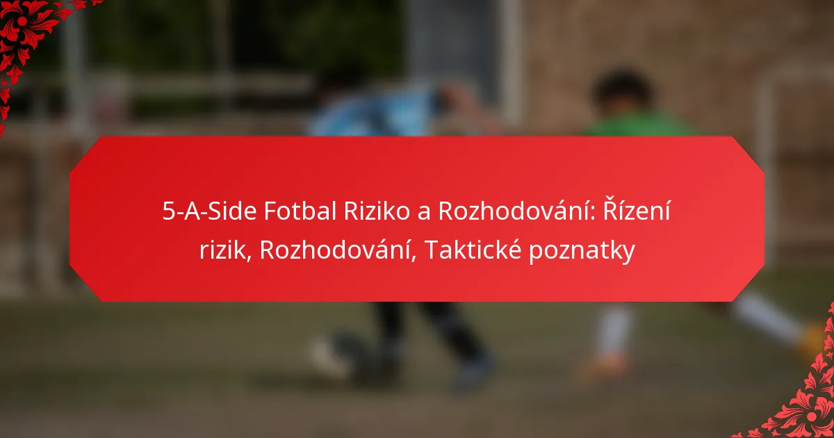 5-A-Side Fotbal Riziko a Rozhodování: Řízení rizik, Rozhodování, Taktické poznatky