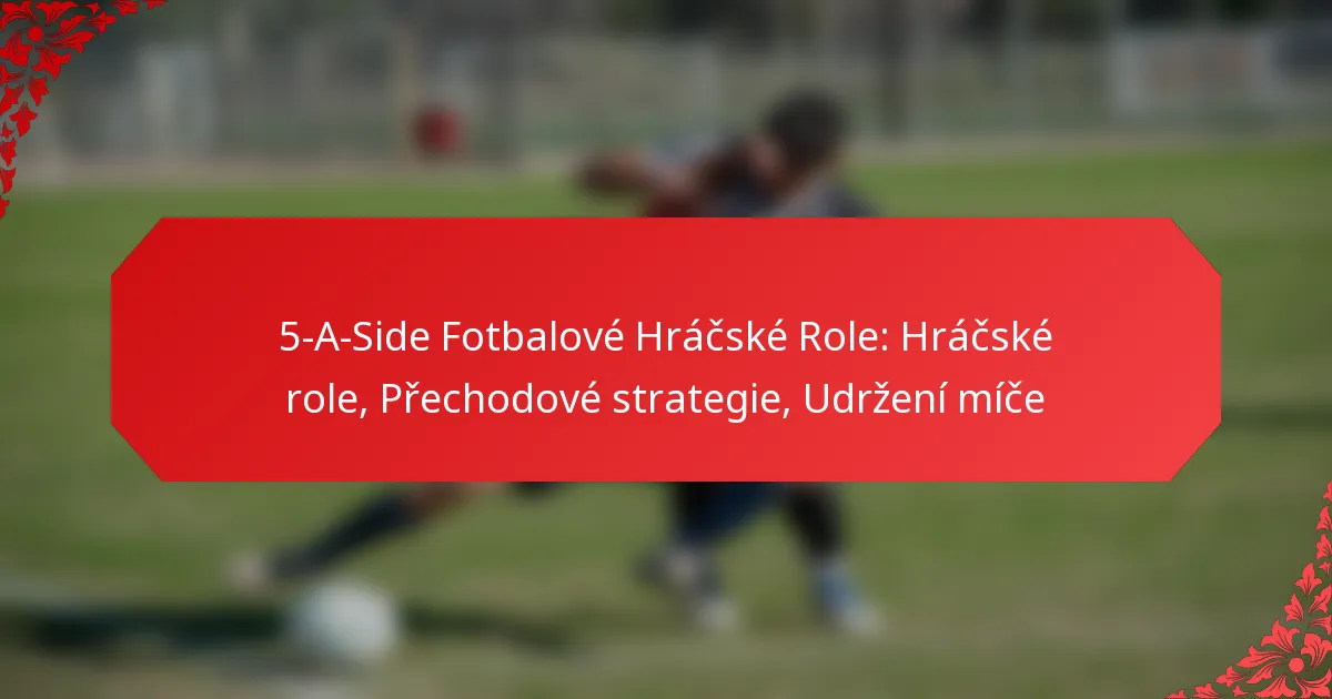 5-A-Side Fotbalové Hráčské Role: Hráčské role, Přechodové strategie, Udržení míče