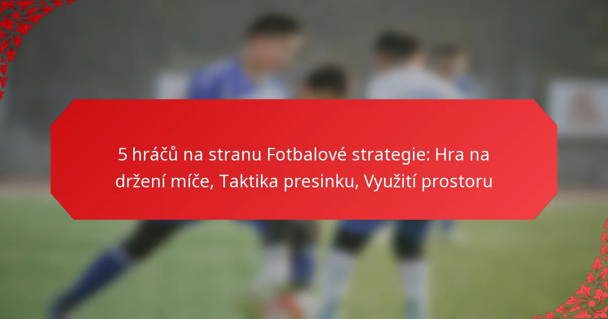 5 hráčů na stranu Fotbalové strategie: Hra na držení míče, Taktika presinku, Využití prostoru