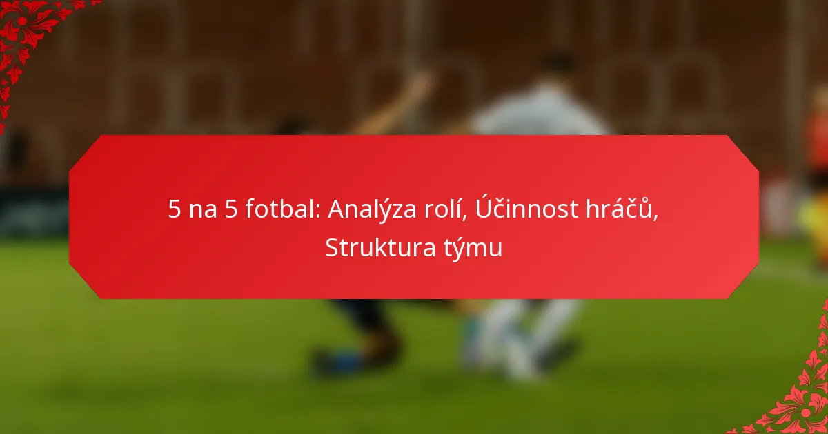 5 na 5 fotbal: Analýza rolí, Účinnost hráčů, Struktura týmu