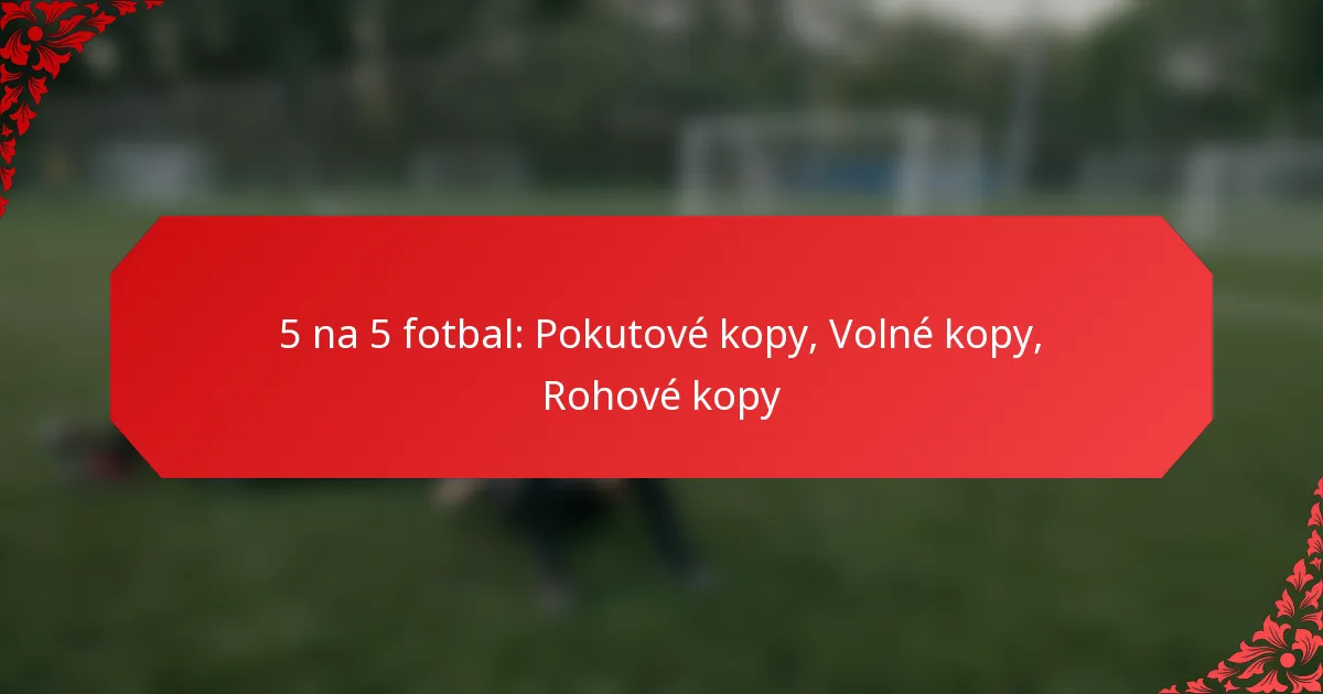 5 na 5 fotbal: Pokutové kopy, Volné kopy, Rohové kopy