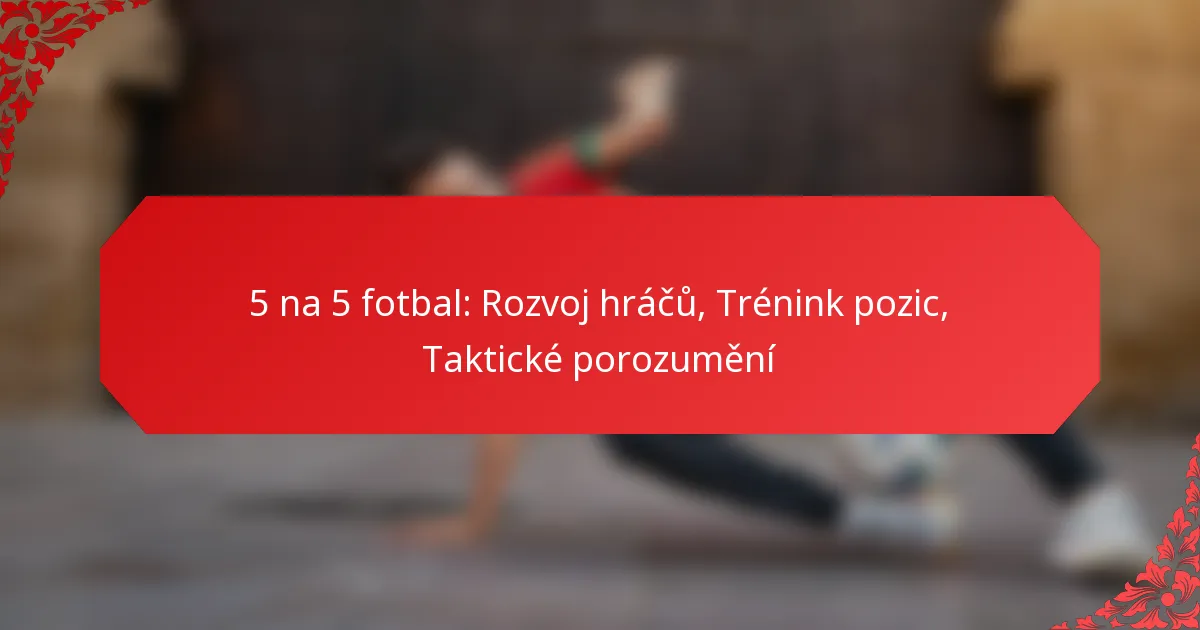 5 na 5 fotbal: Rozvoj hráčů, Trénink pozic, Taktické porozumění