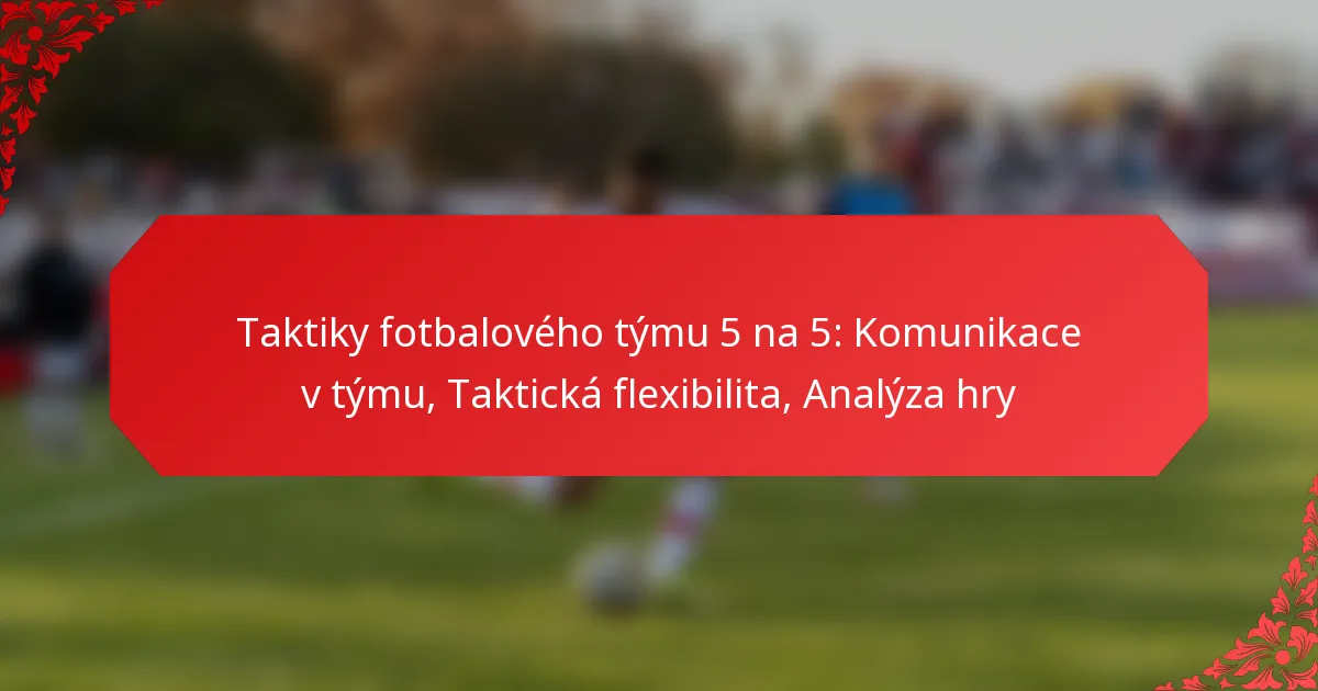 Taktiky fotbalového týmu 5 na 5: Komunikace v týmu, Taktická flexibilita, Analýza hry