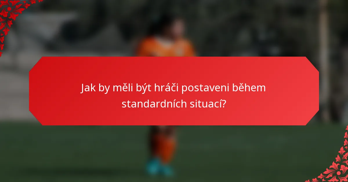 Jak by měli být hráči postaveni během standardních situací?
