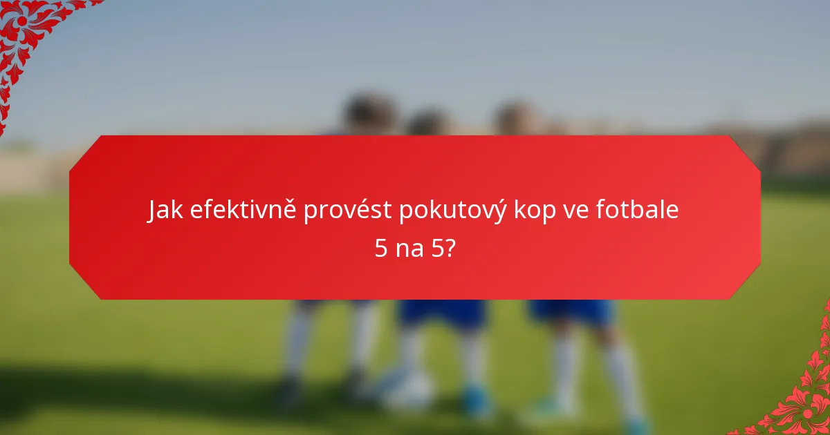 Jak efektivně provést pokutový kop ve fotbale 5 na 5?