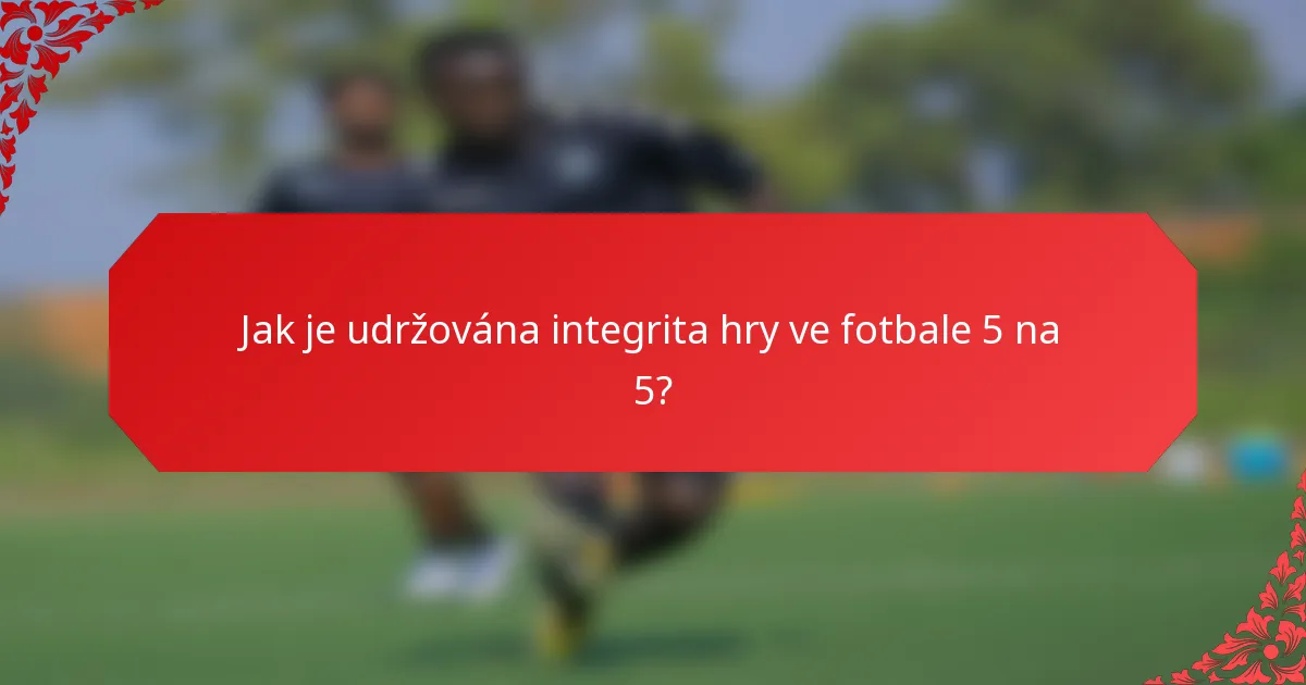 Jak je udržována integrita hry ve fotbale 5 na 5?