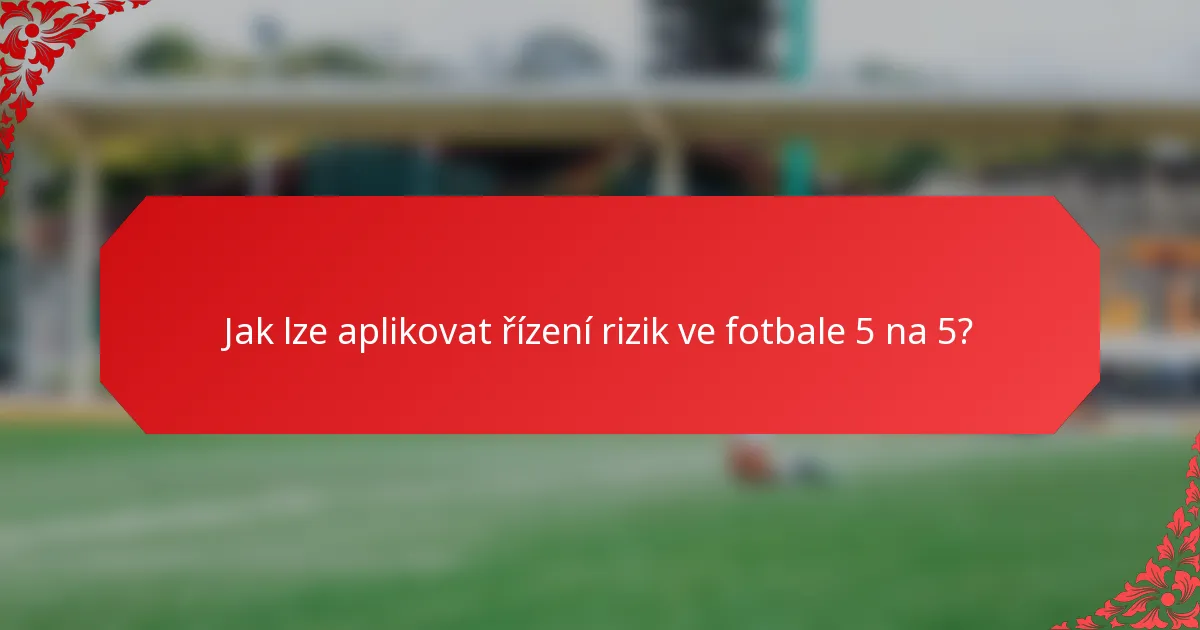 Jak lze aplikovat řízení rizik ve fotbale 5 na 5?