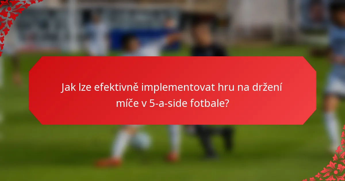 Jak lze efektivně implementovat hru na držení míče v 5-a-side fotbale?