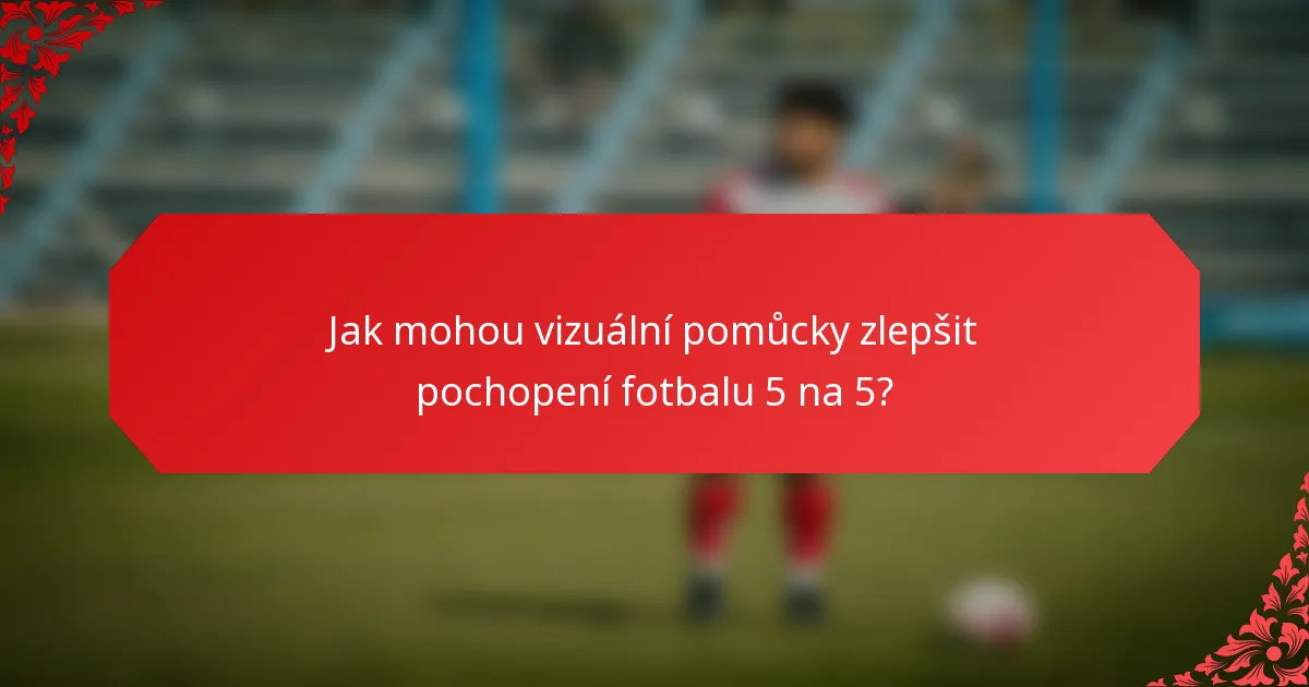 Jak mohou vizuální pomůcky zlepšit pochopení fotbalu 5 na 5?