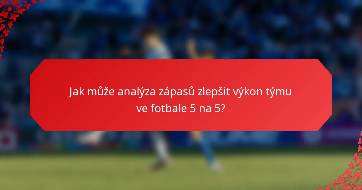 Jak může analýza zápasů zlepšit výkon týmu ve fotbale 5 na 5?