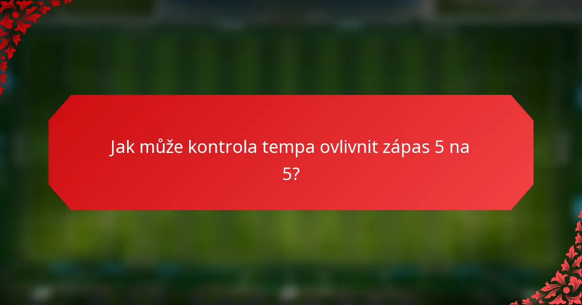Jak může kontrola tempa ovlivnit zápas 5 na 5?