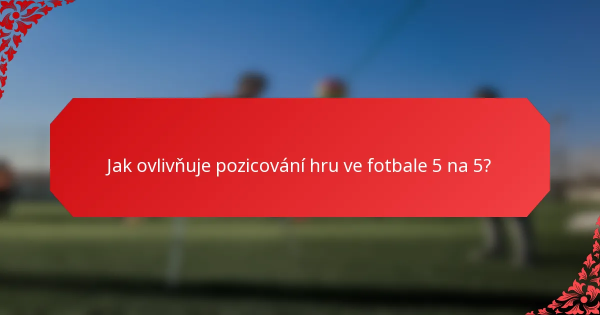 Jak ovlivňuje pozicování hru ve fotbale 5 na 5?