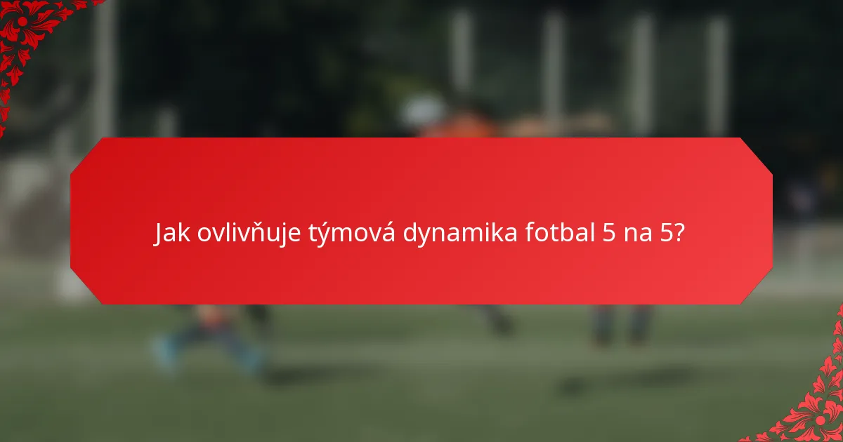 Jak ovlivňuje týmová dynamika fotbal 5 na 5?