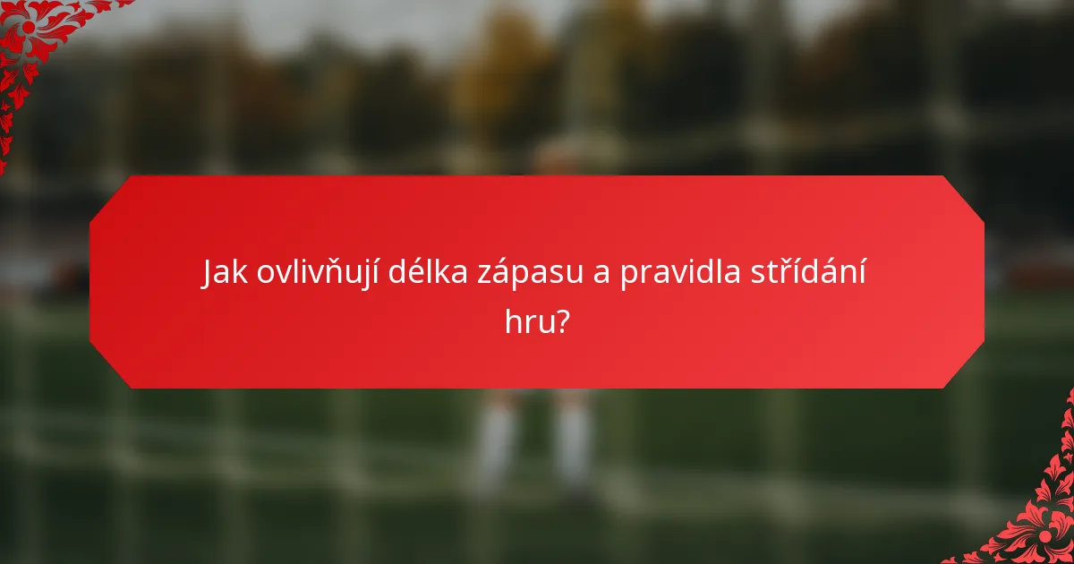 Jak ovlivňují délka zápasu a pravidla střídání hru?