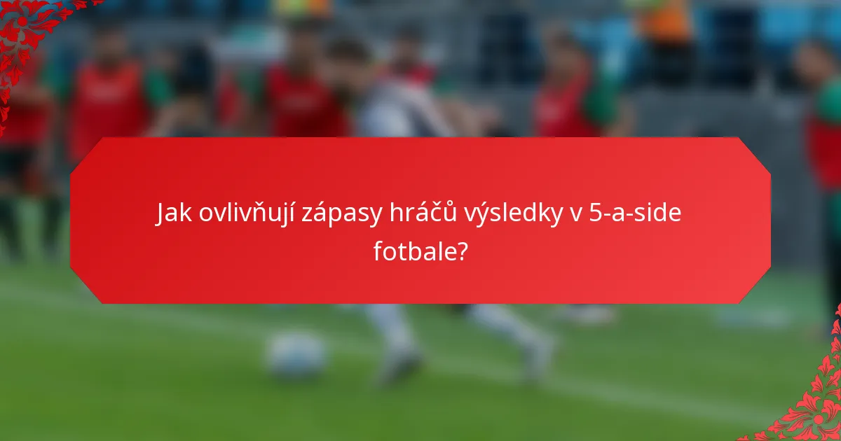Jak ovlivňují zápasy hráčů výsledky v 5-a-side fotbale?