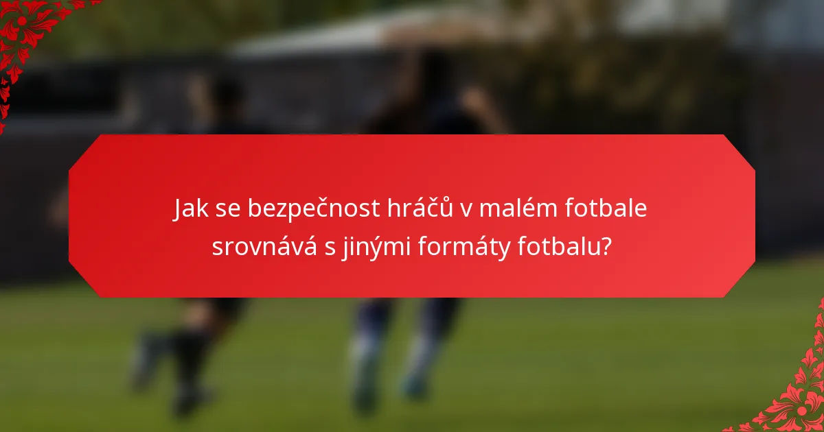 Jak se bezpečnost hráčů v malém fotbale srovnává s jinými formáty fotbalu?