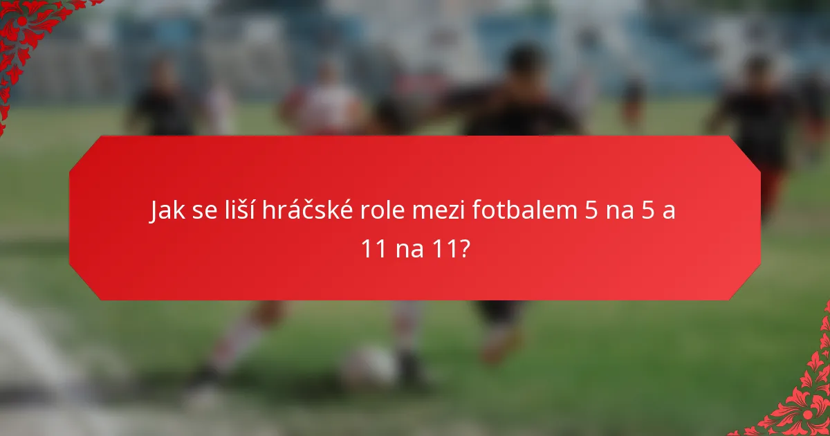 Jak se liší hráčské role mezi fotbalem 5 na 5 a 11 na 11?