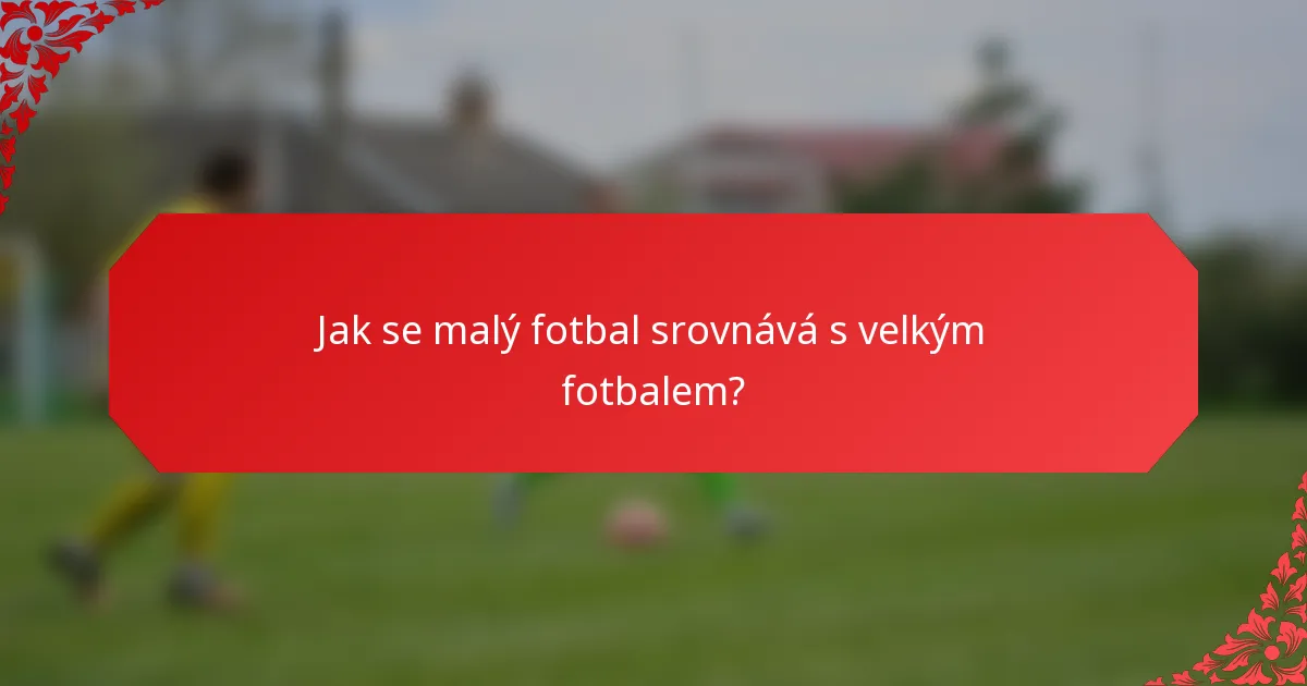 Jak se malý fotbal srovnává s velkým fotbalem?