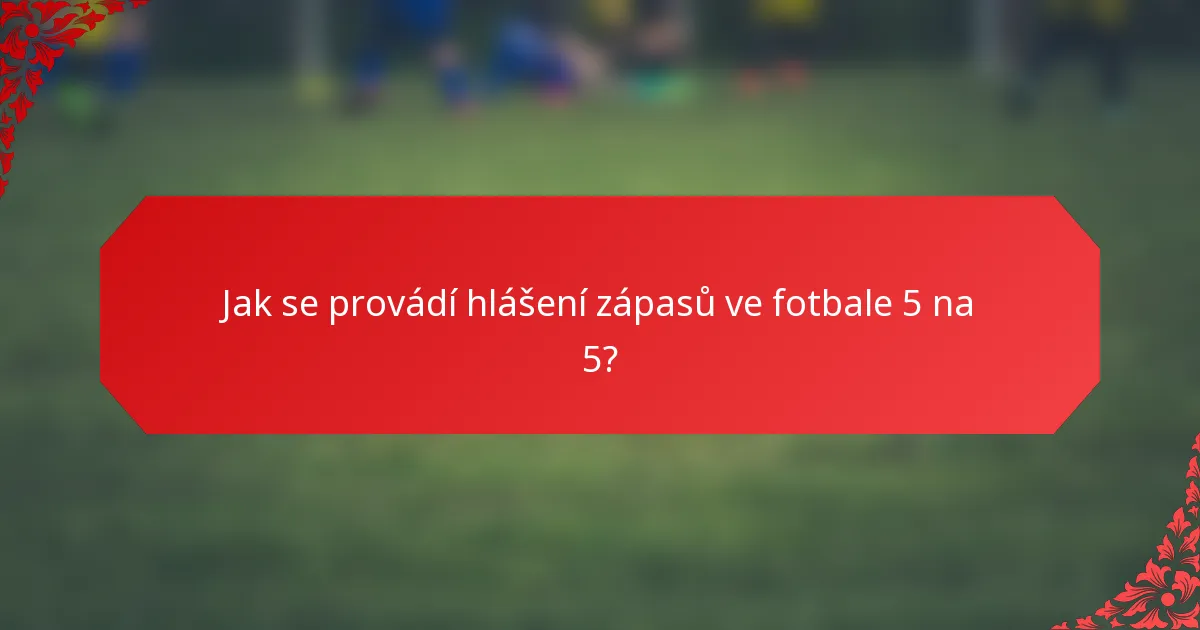 Jak se provádí hlášení zápasů ve fotbale 5 na 5?