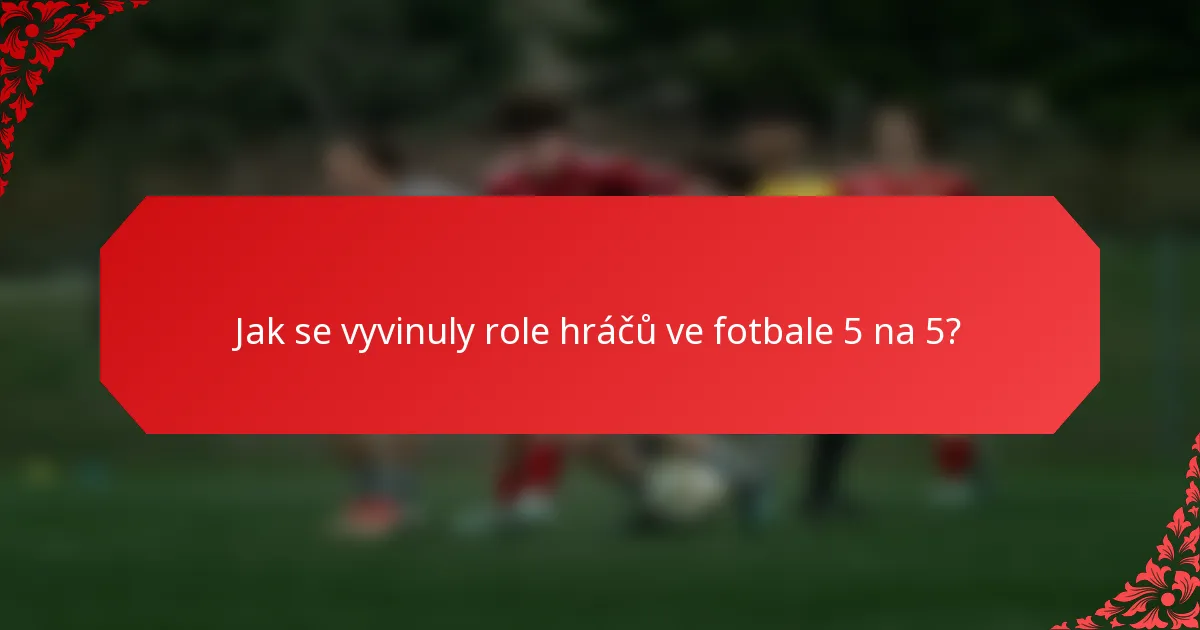 Jak se vyvinuly role hráčů ve fotbale 5 na 5?