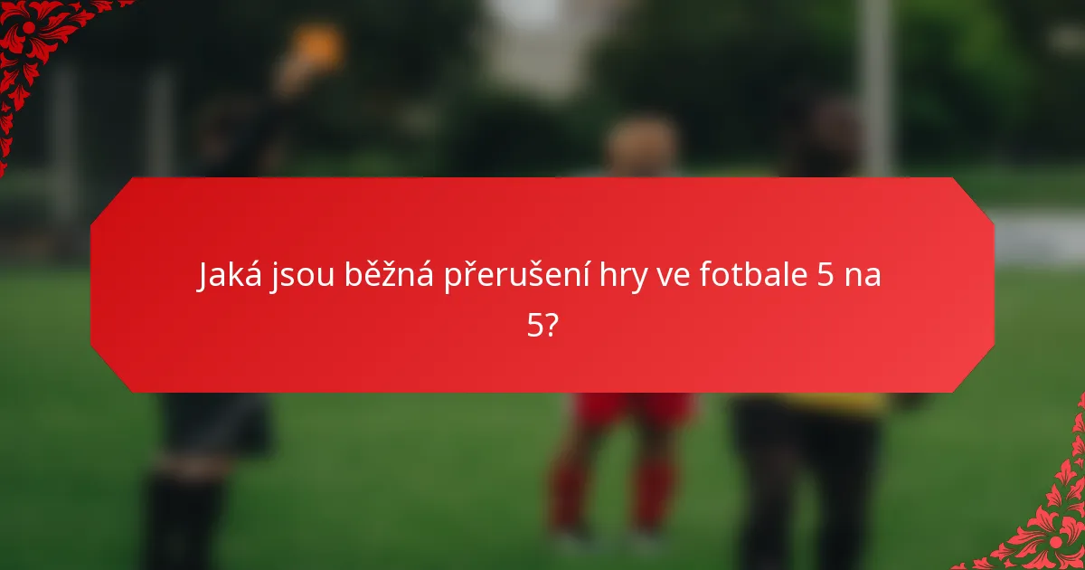 Jaká jsou běžná přerušení hry ve fotbale 5 na 5?