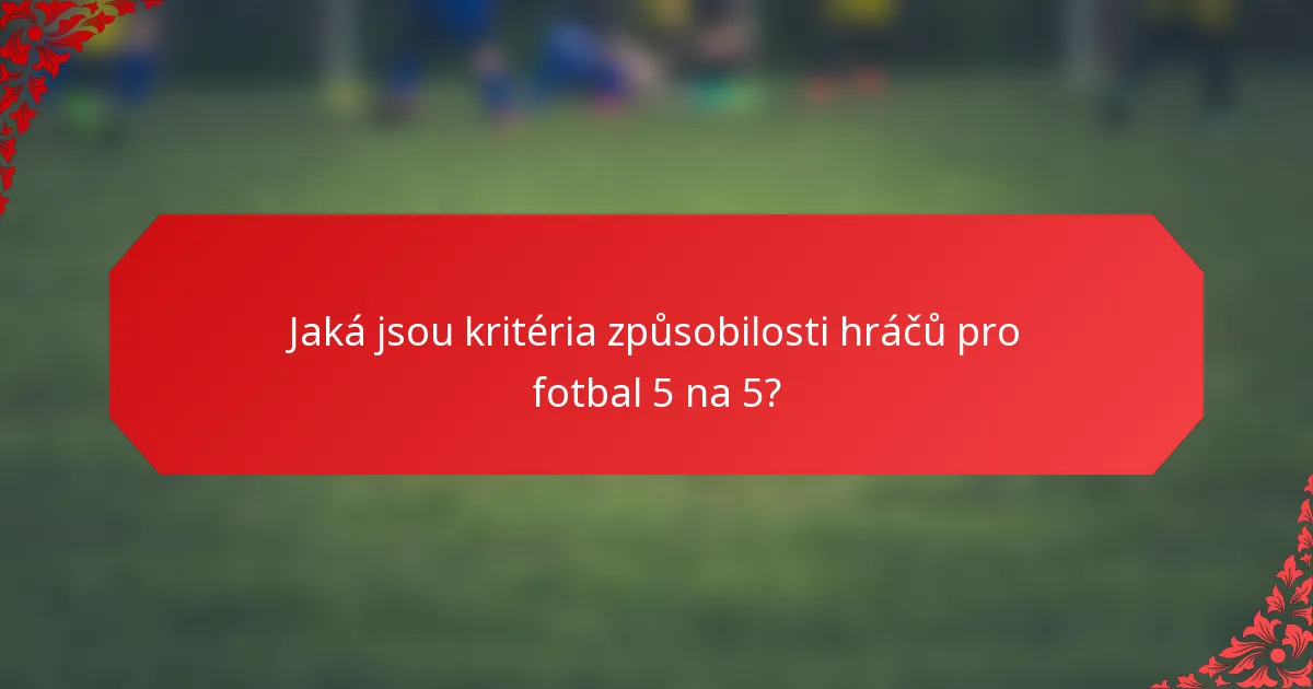 Jaká jsou kritéria způsobilosti hráčů pro fotbal 5 na 5?
