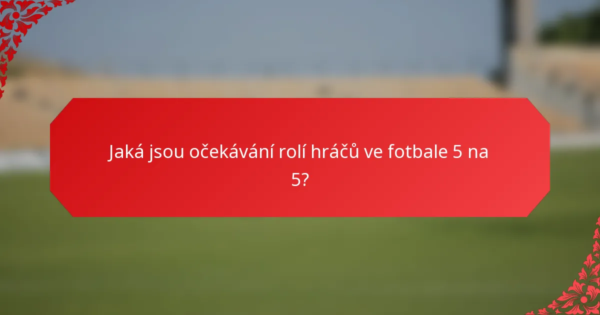 Jaká jsou očekávání rolí hráčů ve fotbale 5 na 5?