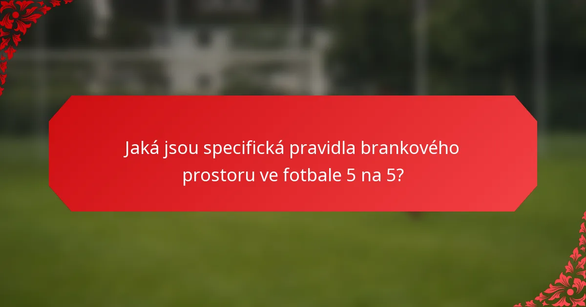 Jaká jsou specifická pravidla brankového prostoru ve fotbale 5 na 5?