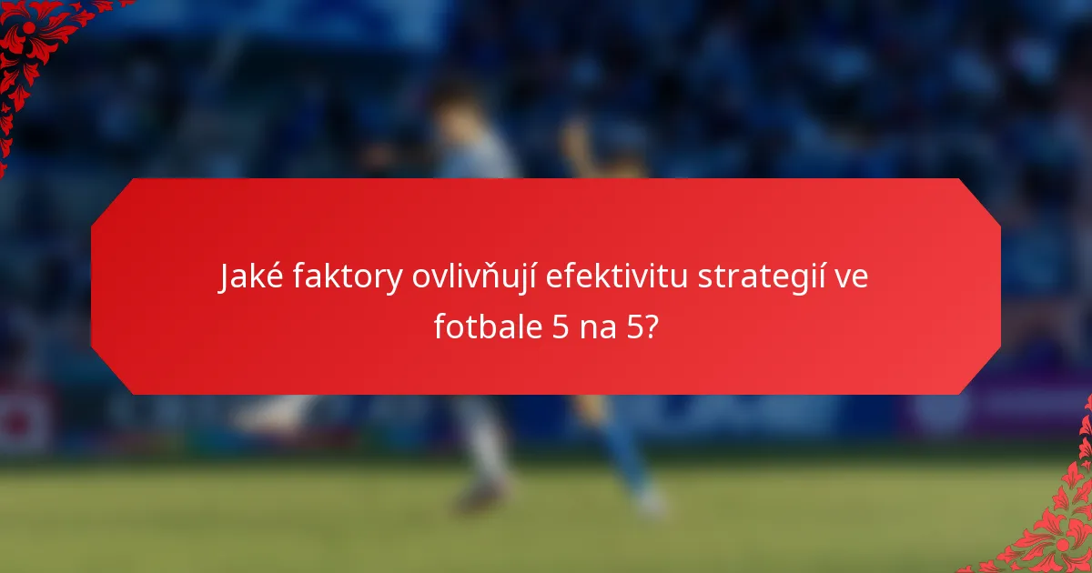 Jaké faktory ovlivňují efektivitu strategií ve fotbale 5 na 5?