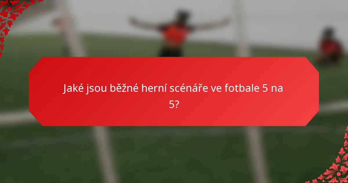 Jaké jsou běžné herní scénáře ve fotbale 5 na 5?