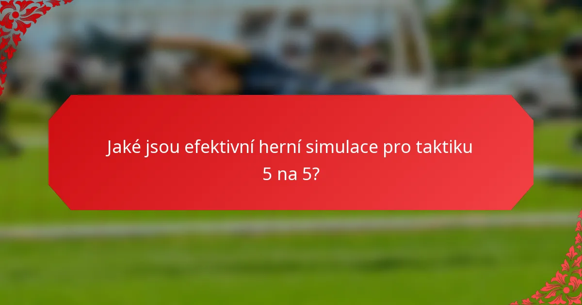 Jaké jsou efektivní herní simulace pro taktiku 5 na 5?