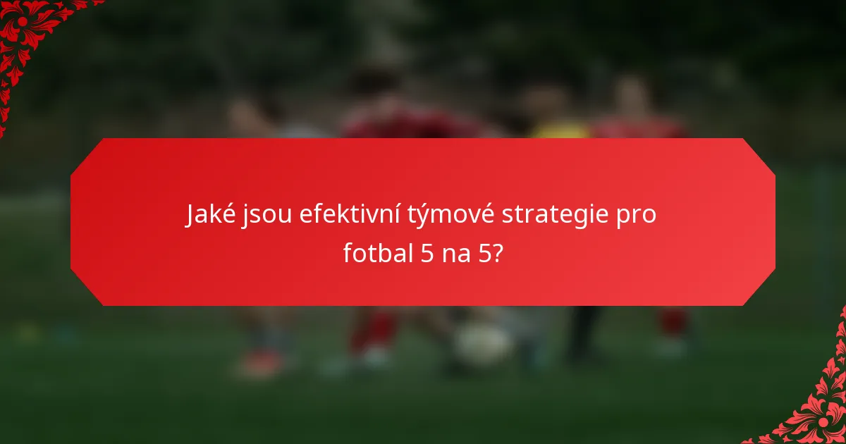 Jaké jsou efektivní týmové strategie pro fotbal 5 na 5?
