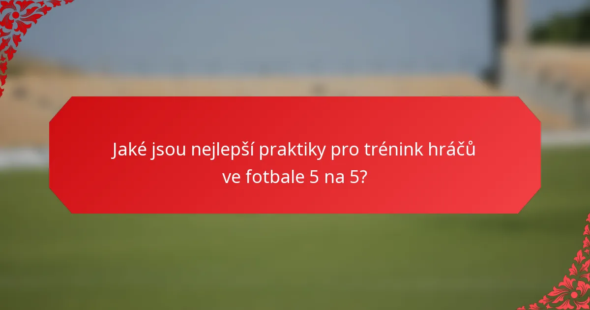 Jaké jsou nejlepší praktiky pro trénink hráčů ve fotbale 5 na 5?
