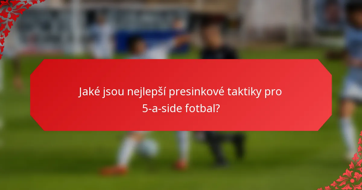 Jaké jsou nejlepší presinkové taktiky pro 5-a-side fotbal?