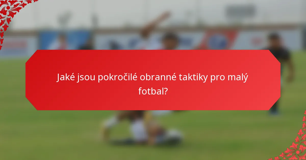 Jaké jsou pokročilé obranné taktiky pro malý fotbal?