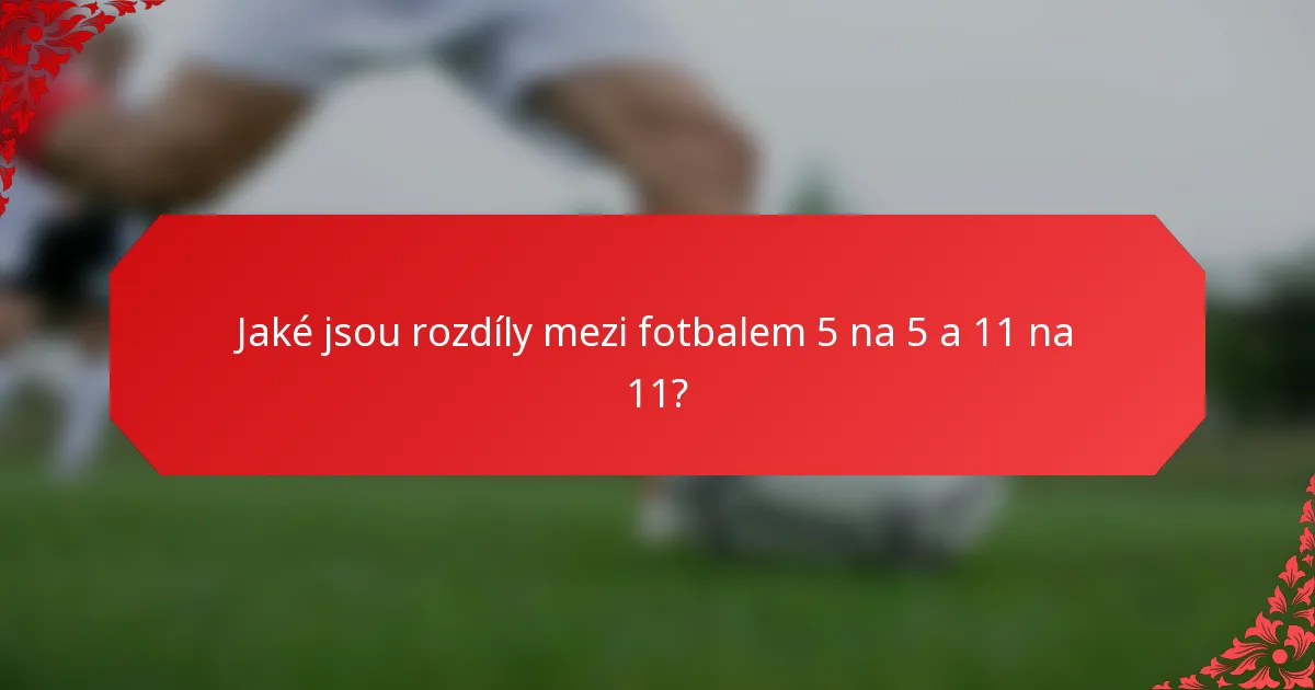 Jaké jsou rozdíly mezi fotbalem 5 na 5 a 11 na 11?