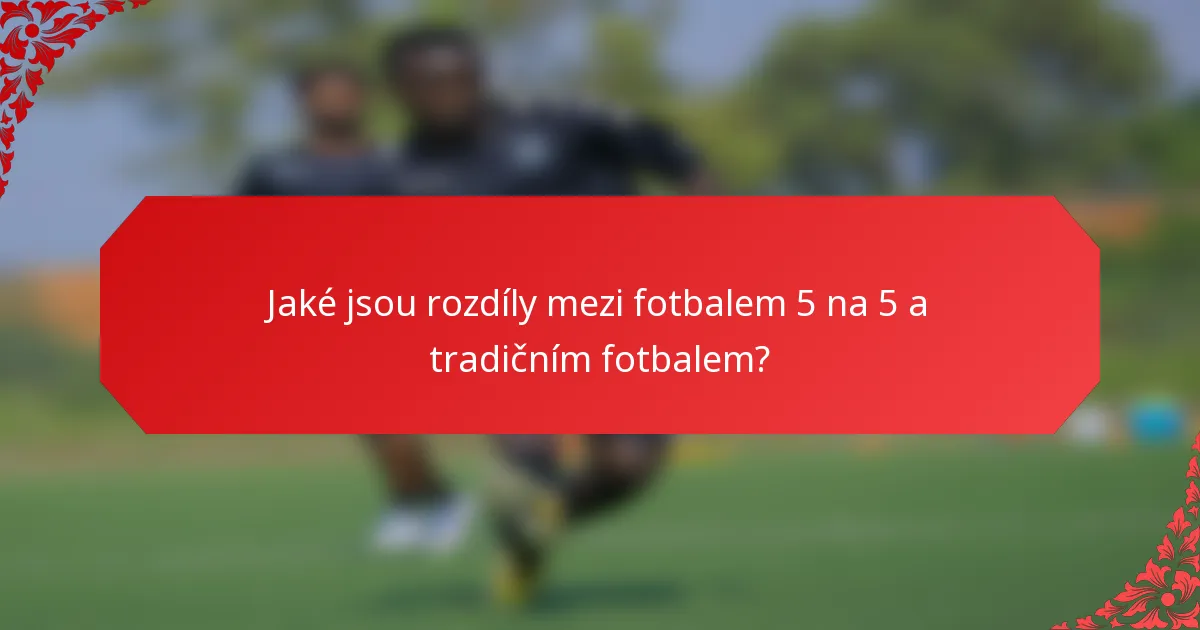 Jaké jsou rozdíly mezi fotbalem 5 na 5 a tradičním fotbalem?