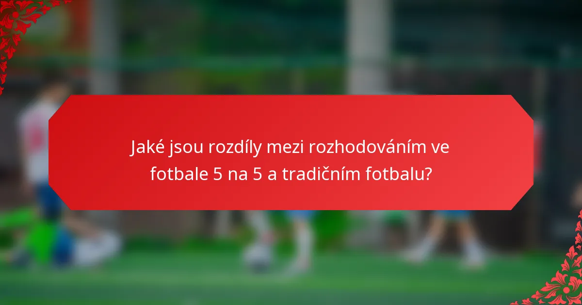 Jaké jsou rozdíly mezi rozhodováním ve fotbale 5 na 5 a tradičním fotbalu?