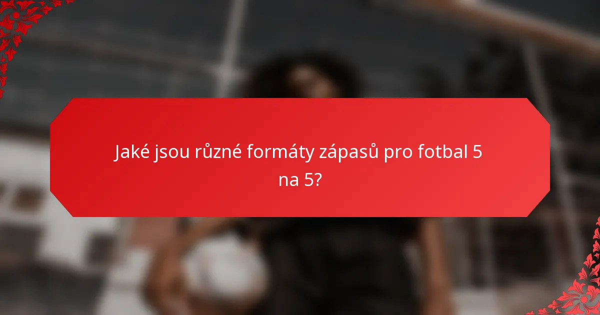 Jaké jsou různé formáty zápasů pro fotbal 5 na 5?