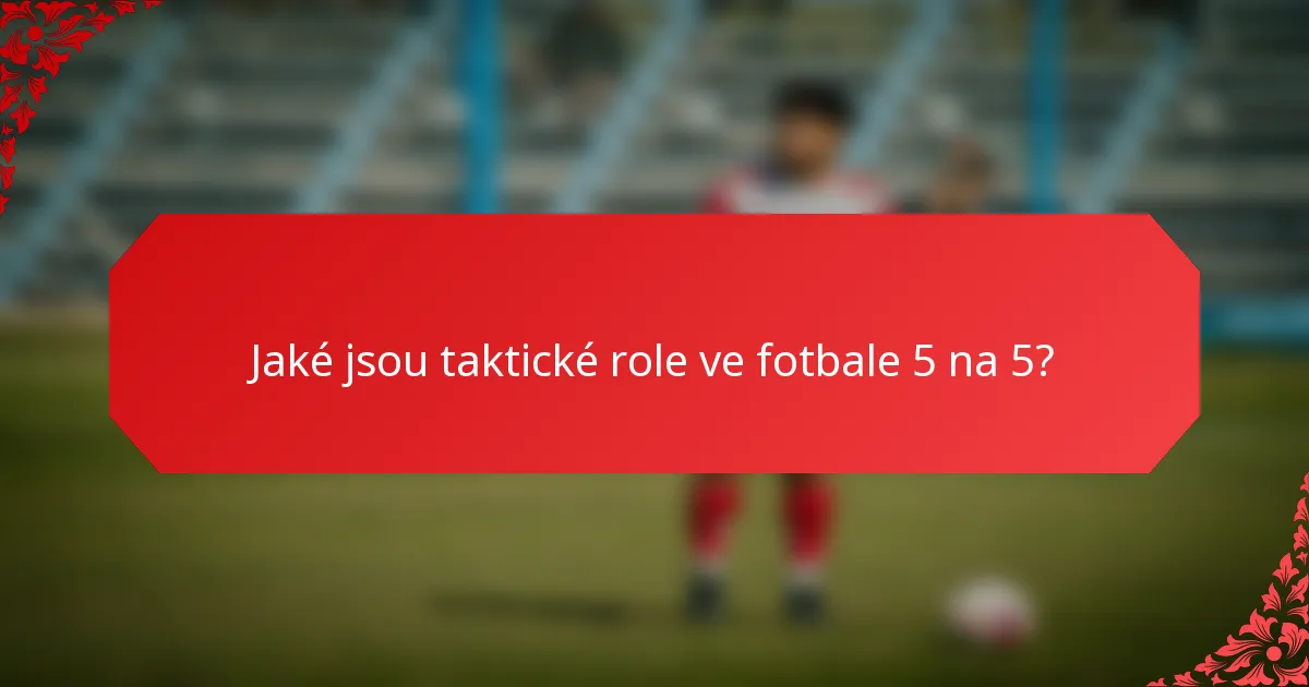 Jaké jsou taktické role ve fotbale 5 na 5?