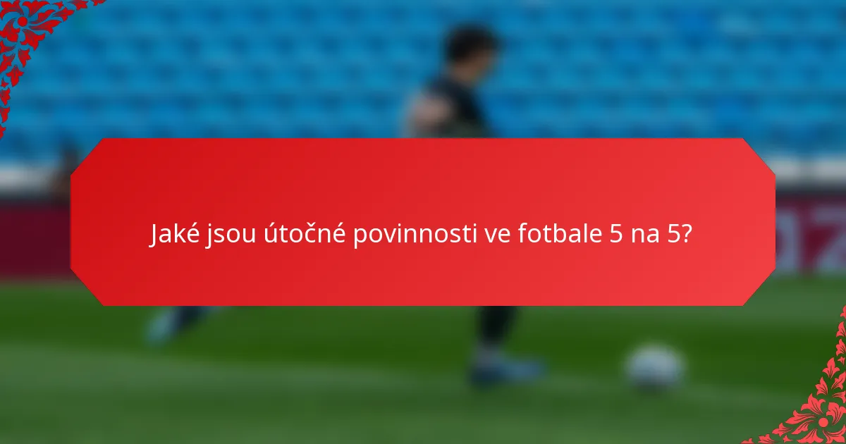 Jaké jsou útočné povinnosti ve fotbale 5 na 5?