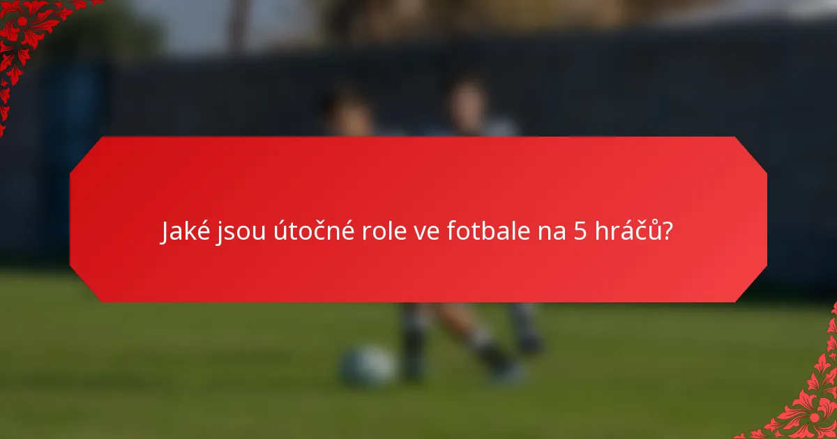 Jaké jsou útočné role ve fotbale na 5 hráčů?