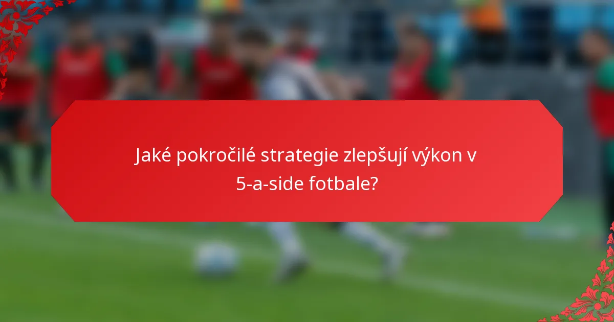 Jaké pokročilé strategie zlepšují výkon v 5-a-side fotbale?