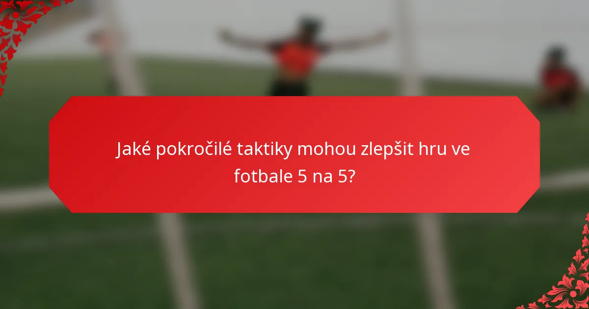 Jaké pokročilé taktiky mohou zlepšit hru ve fotbale 5 na 5?
