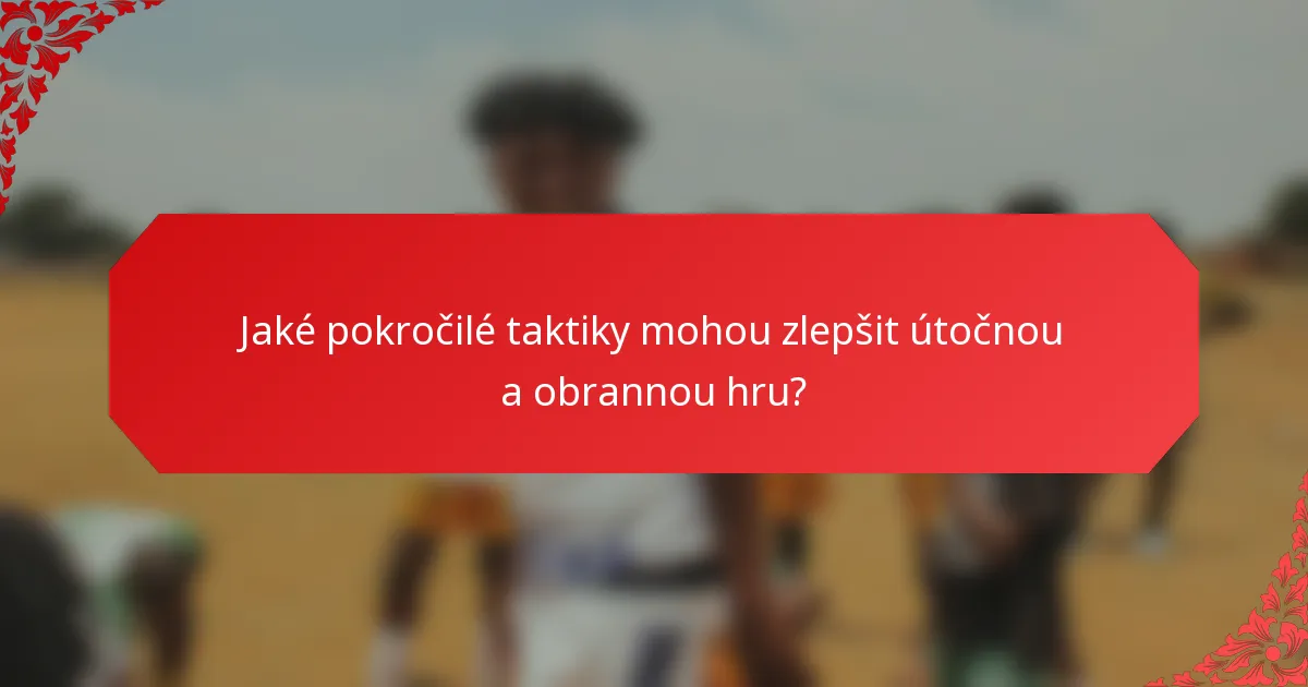 Jaké pokročilé taktiky mohou zlepšit útočnou a obrannou hru?