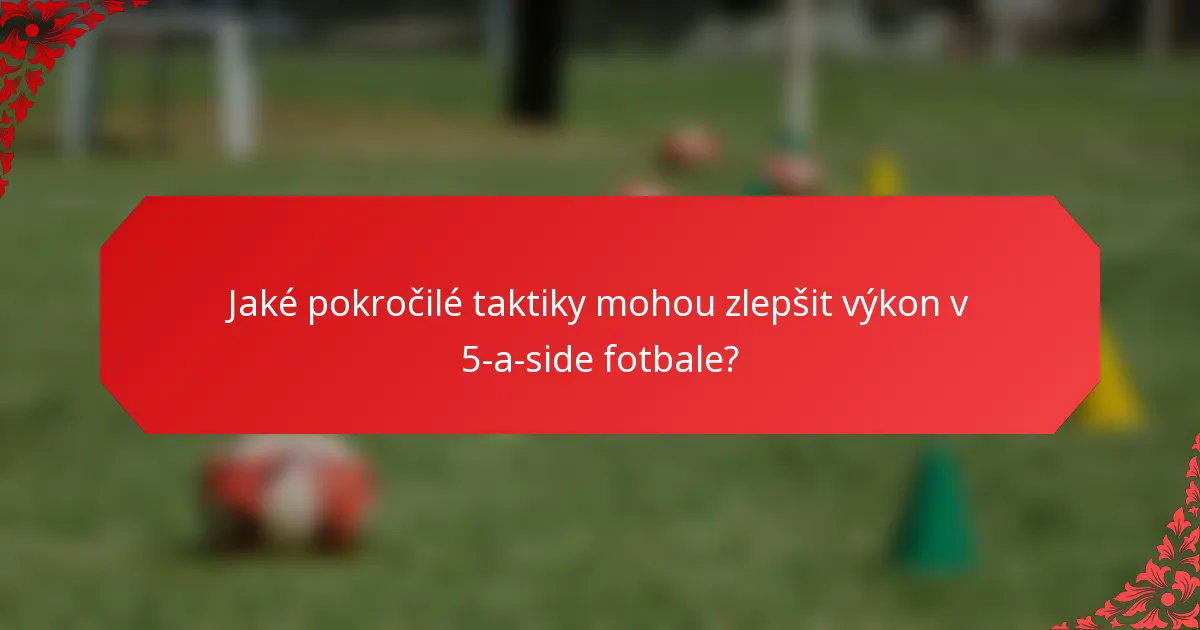 Jaké pokročilé taktiky mohou zlepšit výkon v 5-a-side fotbale?